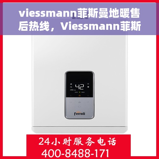 viessmann菲斯曼地暖售后热线，Viessmann菲斯曼地暖售后服务热线指南