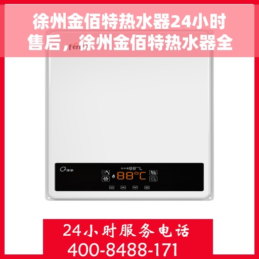 徐州金佰特热水器24小时售后，徐州金佰特热水器全天候售后服务保障