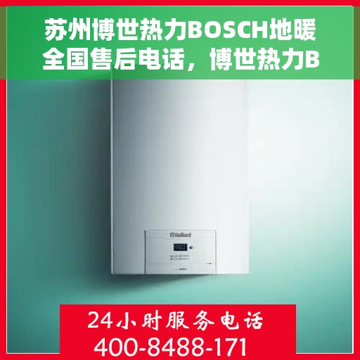 苏州博世热力BOSCH地暖全国售后电话，博世热力BOSCH地暖苏州售后服务热线及电话全攻略