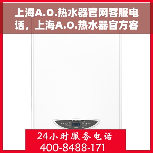 上海A.O.热水器官网客服电话，上海A.O.热水器官方客服热线电话及售后服务指南