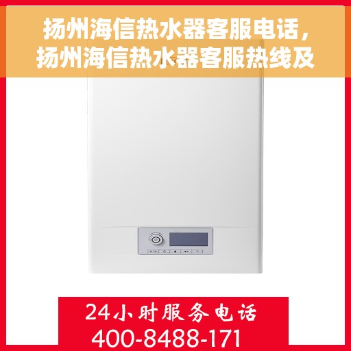 扬州海信热水器客服电话，扬州海信热水器客服热线及售后支持指南