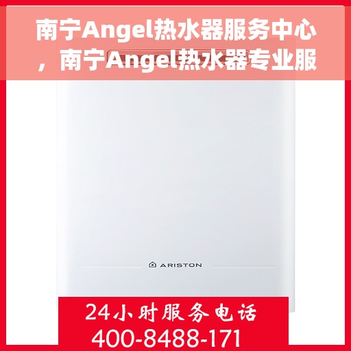 南宁Angel热水器服务中心，南宁Angel热水器专业服务中心，专注维修与保养