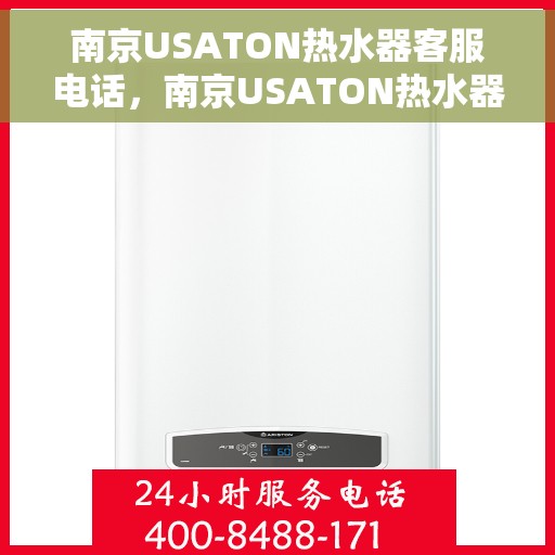 南京USATON热水器客服电话，南京USATON热水器客服热线及售后服务指南