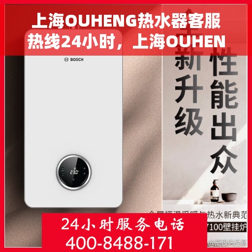 上海OUHENG热水器客服热线24小时，上海OUHENG热水器全天候客服热线，专业解答，温暖不间断