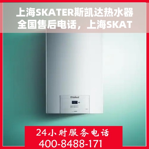 上海SKATER斯凯达热水器全国售后电话，上海SKATER斯凯达热水器全国售后电话及维修服务解析