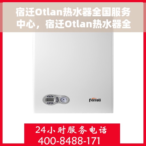 宿迁Otlan热水器全国服务中心，宿迁Otlan热水器全国服务中心，专业维修与优质服务并行