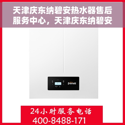 天津庆东纳碧安热水器售后服务中心，天津庆东纳碧安热水器售后服务中心，专业维修与贴心服务