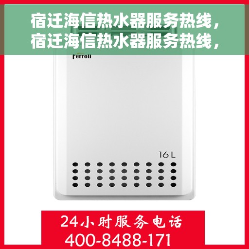 宿迁海信热水器服务热线，宿迁海信热水器服务热线，专业维修与售后支持一站式解决
