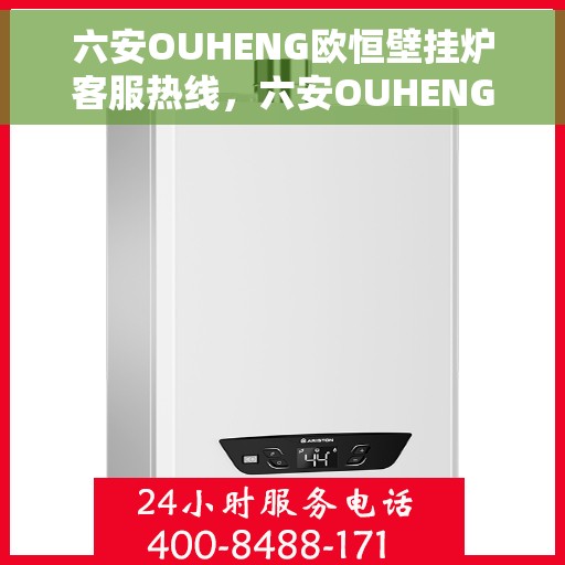 六安OUHENG欧恒壁挂炉客服热线，六安OUHENG欧恒壁挂炉客服热线，专业支持与解决方案一站式服务