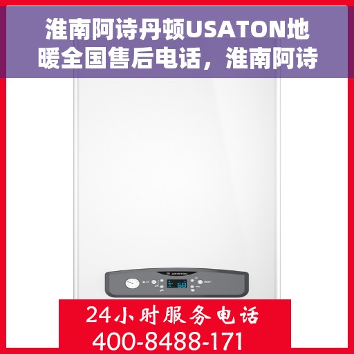 淮南阿诗丹顿USATON地暖全国售后电话，淮南阿诗丹顿USATON地暖全国售后热线及服务中心一览