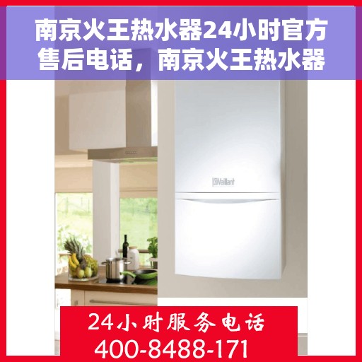 南京火王热水器24小时官方售后电话，南京火王热水器全天候官方售后热线服务保障通知