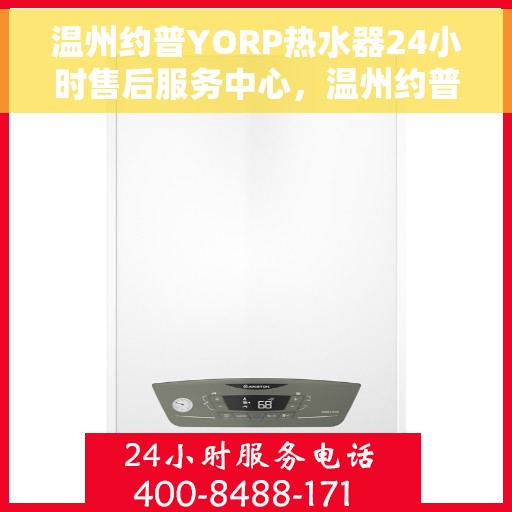 温州约普YORP热水器24小时售后服务中心，温州约普YORP热水器全天候售后服务中心专业服务您每一天