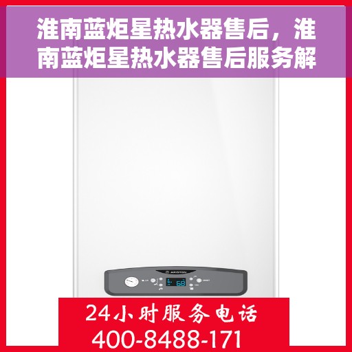 淮南蓝炬星热水器售后，淮南蓝炬星热水器售后服务解析