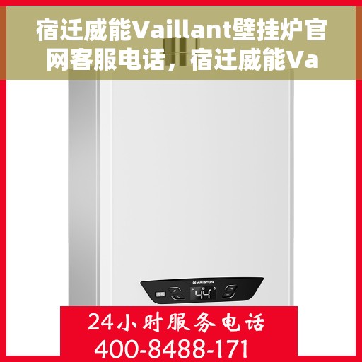 宿迁威能Vaillant壁挂炉官网客服电话，宿迁威能Vaillant壁挂炉官方客服热线及售后支持服务电话