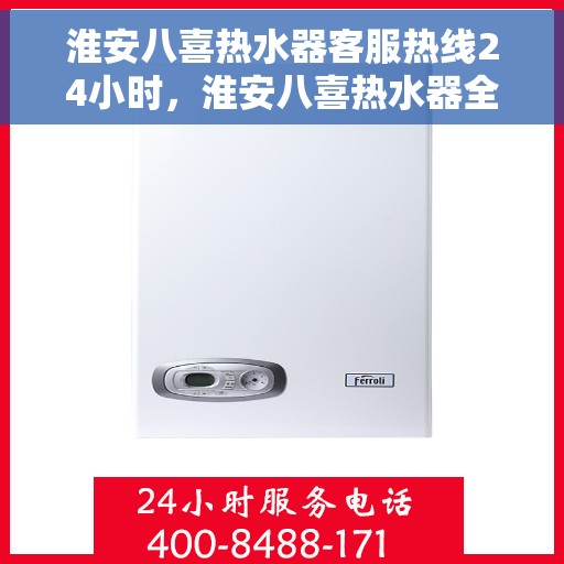 淮安八喜热水器客服热线24小时，淮安八喜热水器全天候客服热线，贴心服务随时在线