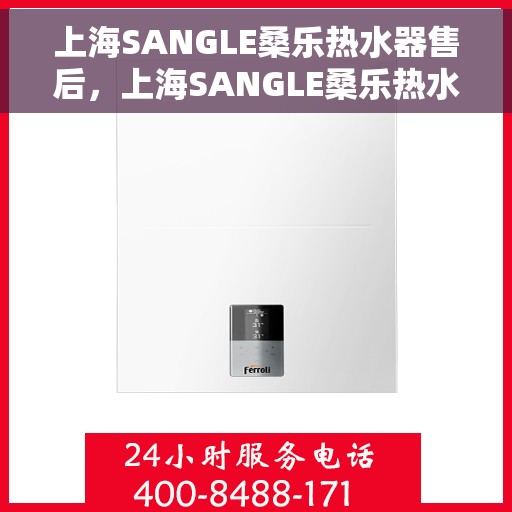 上海SANGLE桑乐热水器售后，上海SANGLE桑乐热水器售后服务解析