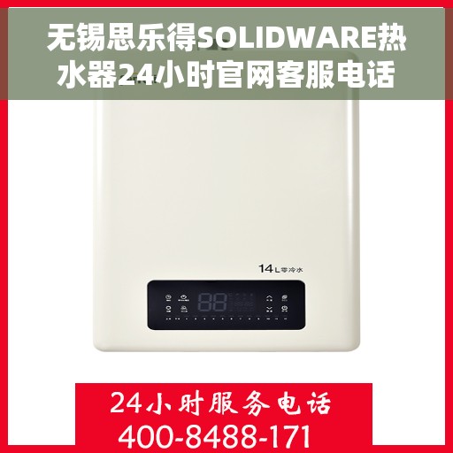 无锡思乐得SOLIDWARE热水器24小时官网客服电话，无锡思乐得SOLIDWARE热水器全天候官方客服热线及售后支持