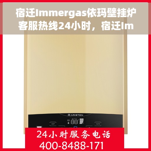 宿迁Immergas依玛壁挂炉客服热线24小时，宿迁Immergas依玛壁挂炉全天候客服热线支持