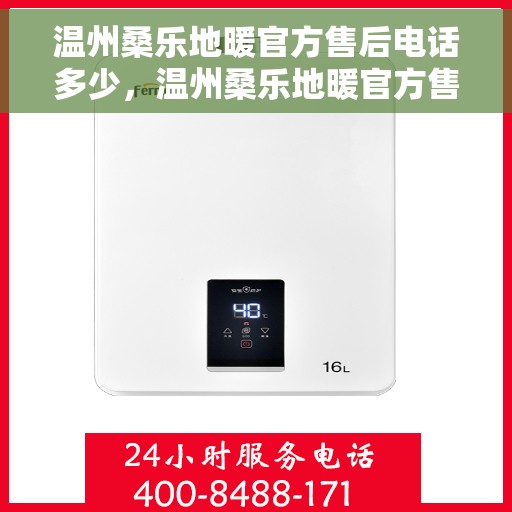 温州桑乐地暖官方售后电话多少，温州桑乐地暖官方售后联系电话揭秘