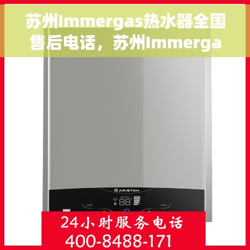 苏州Immergas热水器全国售后电话，苏州Immergas热水器售后全国服务热线及电话查询