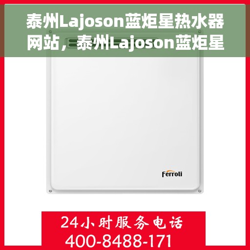 泰州Lajoson蓝炬星热水器网站，泰州Lajoson蓝炬星热水器，品质之选，智能热水新体验