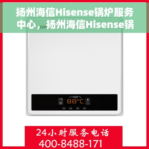 扬州海信Hisense锅炉服务中心，扬州海信Hisense锅炉专业服务中心