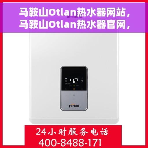 马鞍山Otlan热水器网站，马鞍山Otlan热水器官网，专业品质，智能生活的热水解决方案