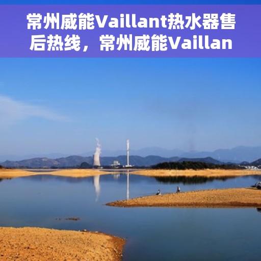 常州威能Vaillant热水器售后热线，常州威能Vaillant热水器售后热线，专业维修与贴心服务同步进行