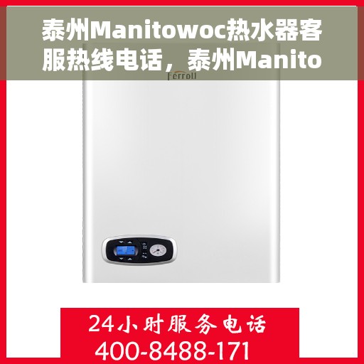 泰州Manitowoc热水器客服热线电话,泰州Manitowoc热水器客服热线全攻略,一键解决您的需求与疑问 泰州Manitowoc热水器客服热线电话,泰州Manitowoc热水器客服热线全攻略,一键解决您的需求与疑问