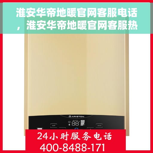 淮安华帝地暖官网客服电话，淮安华帝地暖官网客服热线及咨询电话号码