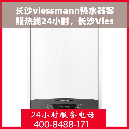 长沙viessmann热水器客服热线24小时，长沙Viessmann热水器全天候客服热线，温暖服务不打烊
