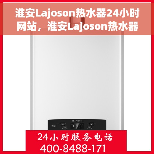 淮安Lajoson热水器24小时网站，淮安Lajoson热水器全天候在线服务网站