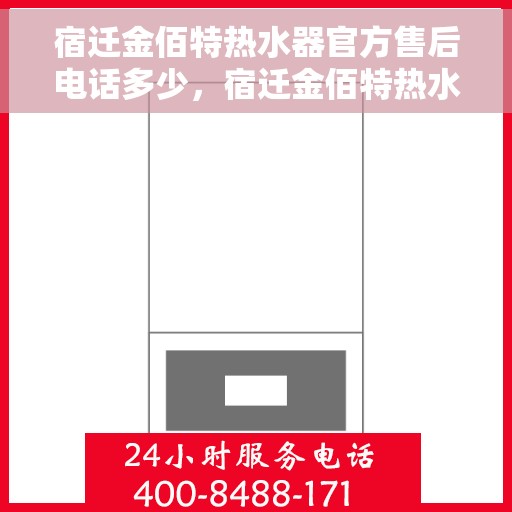 宿迁金佰特热水器官方售后电话多少，宿迁金佰特热水器售后电话及官方维修服务热线
