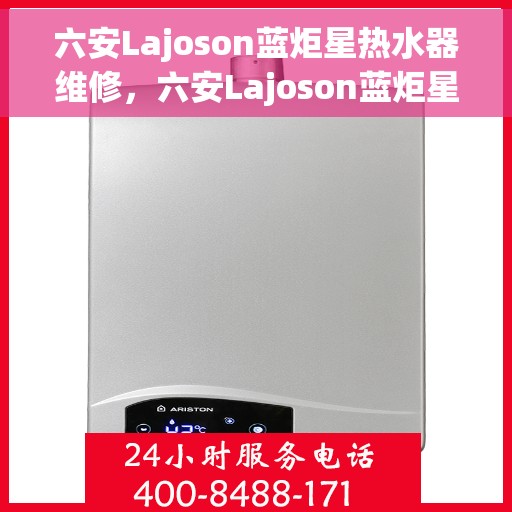 六安Lajoson蓝炬星热水器维修，六安Lajoson蓝炬星热水器专业维修服务
