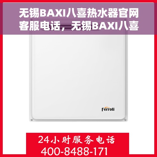 无锡BAXI八喜热水器官网客服电话，无锡BAXI八喜热水器官网客服热线及售后服务指南