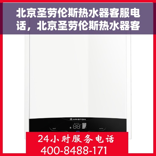 北京圣劳伦斯热水器客服电话，北京圣劳伦斯热水器客服热线及咨询电话号码