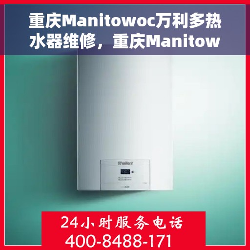 重庆Manitowoc万利多热水器维修，重庆Manitowoc万利多热水器专业维修服务