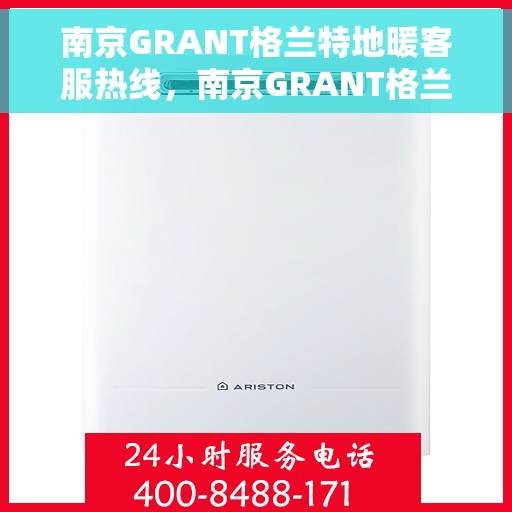 南京GRANT格兰特地暖客服热线，南京GRANT格兰特地暖服务热线，专业解答，温暖您的生活