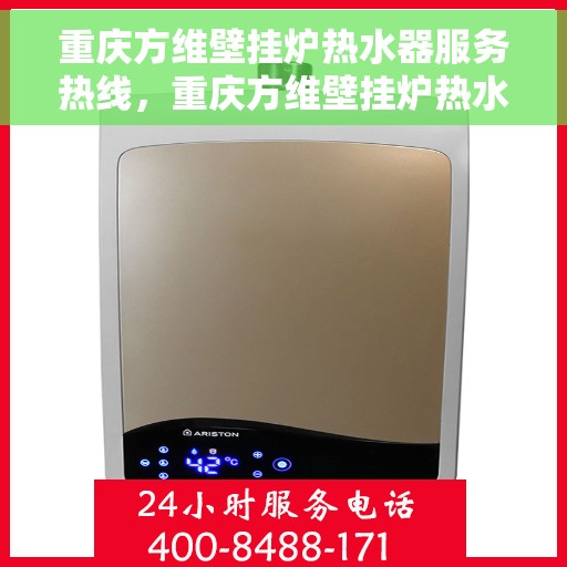 重庆方维壁挂炉热水器服务热线，重庆方维壁挂炉热水器服务热线，专业维修与保养一站式解决方案