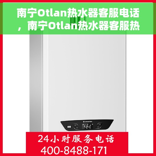 南宁Otlan热水器客服电话，南宁Otlan热水器客服热线及售后服务电话