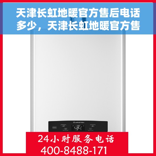 天津长虹地暖官方售后电话多少，天津长虹地暖官方售后联系电话服务热线及维修信息指南