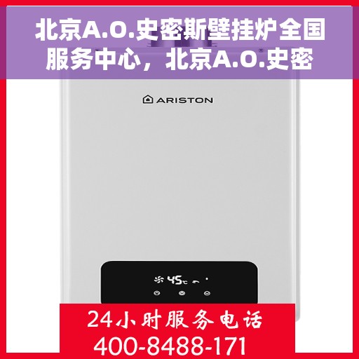 北京A.O.史密斯壁挂炉全国服务中心，北京A.O.史密斯壁挂炉全国服务热线及售后支持中心