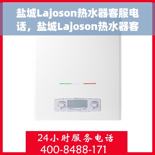 盐城Lajoson热水器客服电话，盐城Lajoson热水器客服热线及售后服务指南