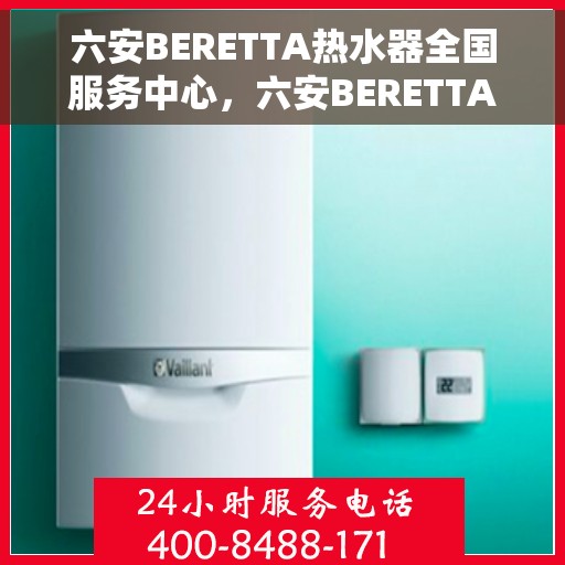 六安BERETTA热水器全国服务中心,六安BERETTA热水器全国服务中心,专业维修与优质服务一网打尽 六安BERETTA热水器全国服务中心,六安BERETTA热水器全国服务中心,专业维修与优质服务一网打尽