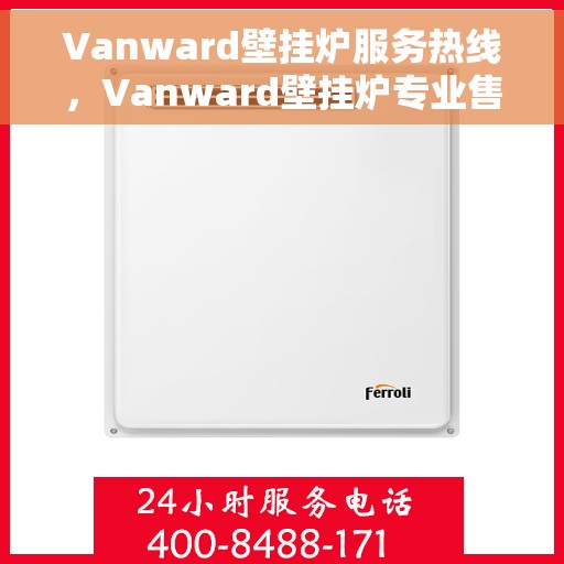 Vanward壁挂炉服务热线，Vanward壁挂炉专业售后热线，贴心服务温暖您的家