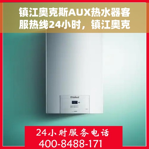 镇江奥克斯AUX热水器客服热线24小时，镇江奥克斯AUX热水器全天候客服热线服务支持