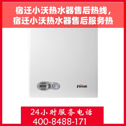 宿迁小沃热水器售后热线,宿迁小沃热水器售后服务热线及维修指南 宿迁小沃热水器售后热线,宿迁小沃热水器售后服务热线及维修指南