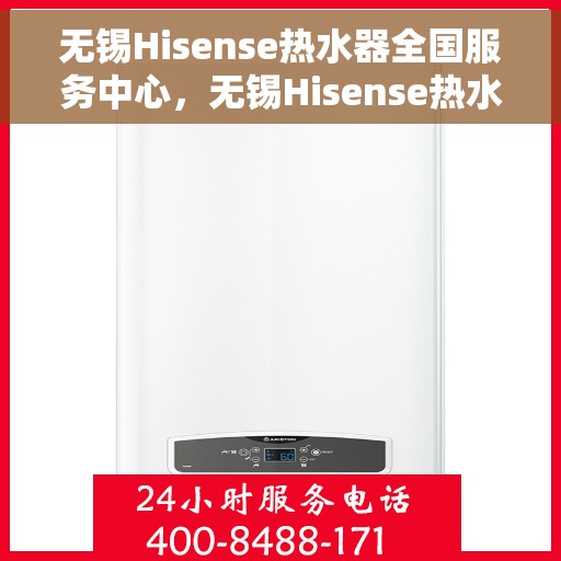 无锡Hisense热水器全国服务中心，无锡Hisense热水器全国服务中心，专业维修与贴心服务一体化平台