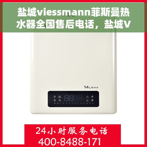 盐城viessmann菲斯曼热水器全国售后电话，盐城Viessmann菲斯曼热水器全国售后热线电话公布
