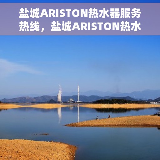 盐城ARISTON热水器服务热线，盐城ARISTON热水器售后服务热线，专业解决您的热水需求！